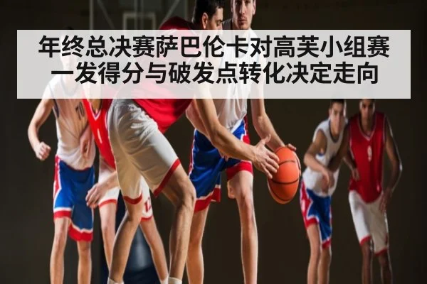 年终总决赛萨巴伦卡对高芙小组赛一发得分与破发点转化决定走向