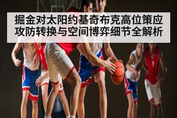 掘金对太阳约基奇布克高位策应攻防转换与空间博弈细节全解析