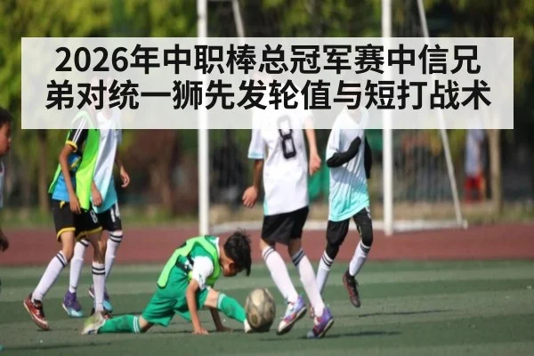 2026年中职棒总冠军赛中信兄弟对统一狮先发轮值与短打战术(kaiyun)